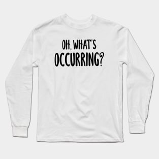 Oh, What's Occurring? Long Sleeve T-Shirt